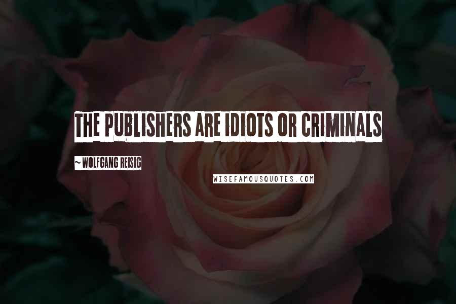 Wolfgang Reisig Quotes: The publishers are idiots or criminals