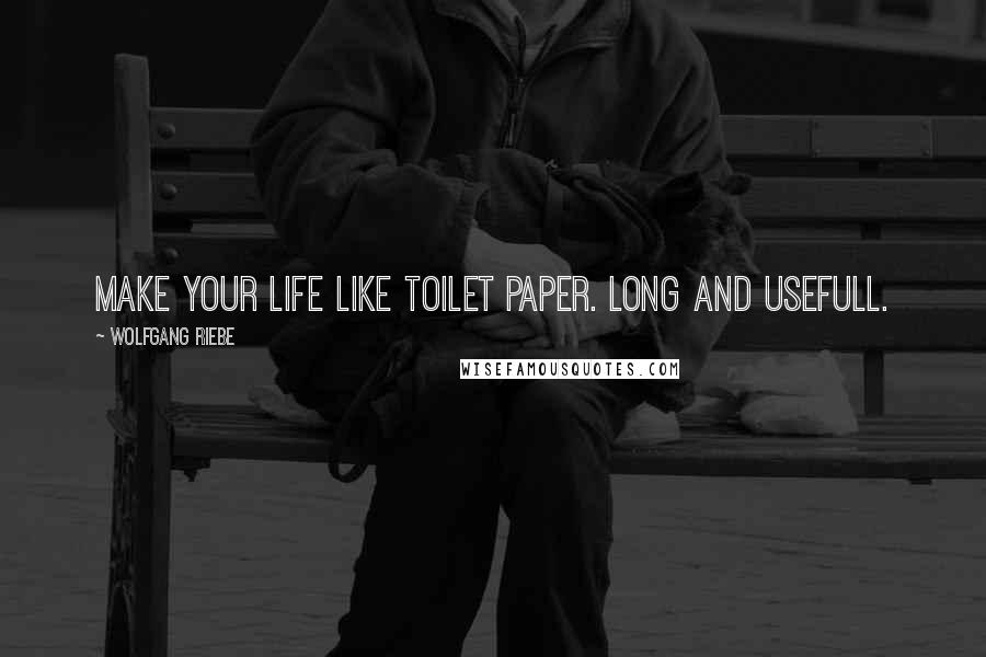 Wolfgang Riebe Quotes: Make your life like toilet paper. Long and usefull.