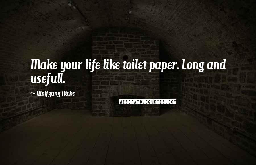Wolfgang Riebe Quotes: Make your life like toilet paper. Long and usefull.