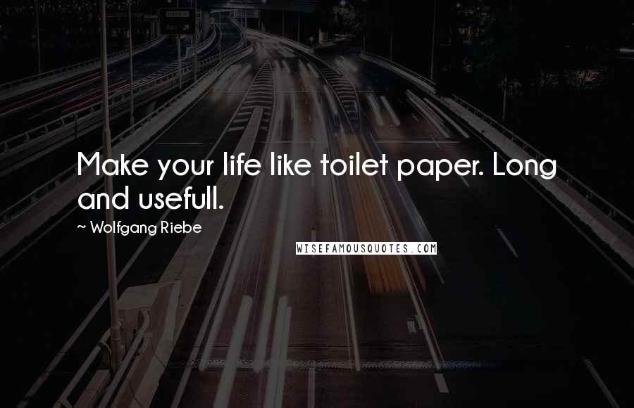 Wolfgang Riebe Quotes: Make your life like toilet paper. Long and usefull.