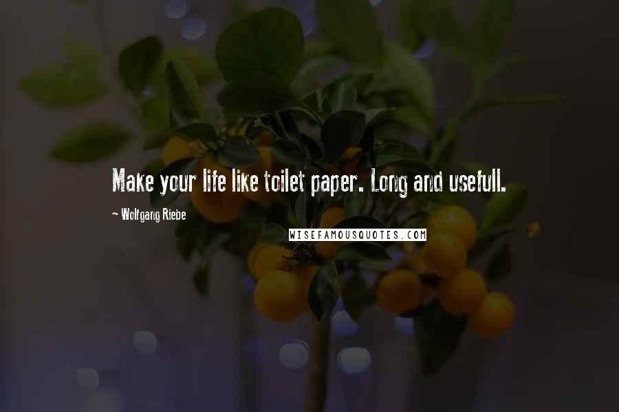 Wolfgang Riebe Quotes: Make your life like toilet paper. Long and usefull.