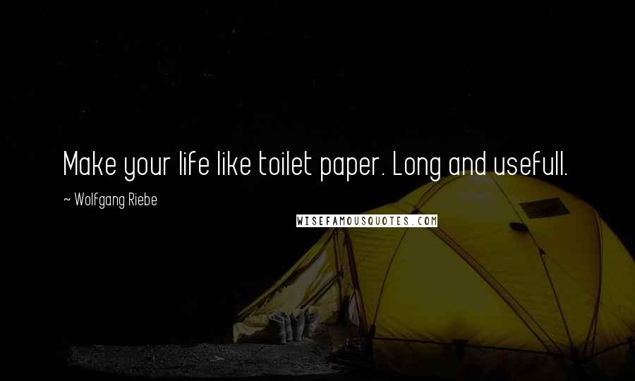 Wolfgang Riebe Quotes: Make your life like toilet paper. Long and usefull.