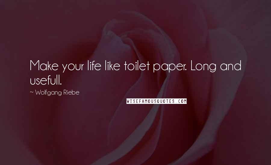Wolfgang Riebe Quotes: Make your life like toilet paper. Long and usefull.