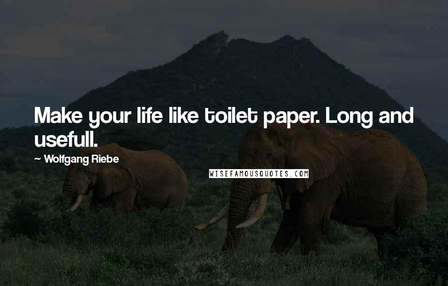 Wolfgang Riebe Quotes: Make your life like toilet paper. Long and usefull.