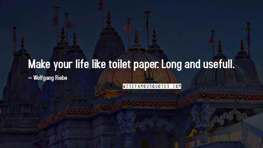 Wolfgang Riebe Quotes: Make your life like toilet paper. Long and usefull.