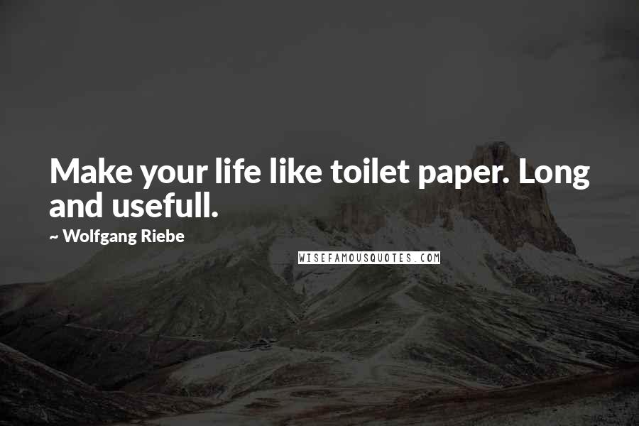 Wolfgang Riebe Quotes: Make your life like toilet paper. Long and usefull.