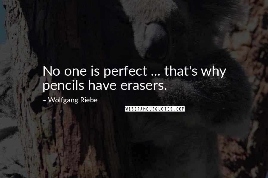 Wolfgang Riebe Quotes: No one is perfect ... that's why pencils have erasers.