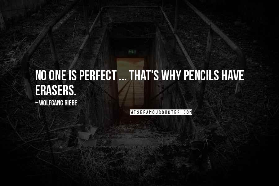 Wolfgang Riebe Quotes: No one is perfect ... that's why pencils have erasers.