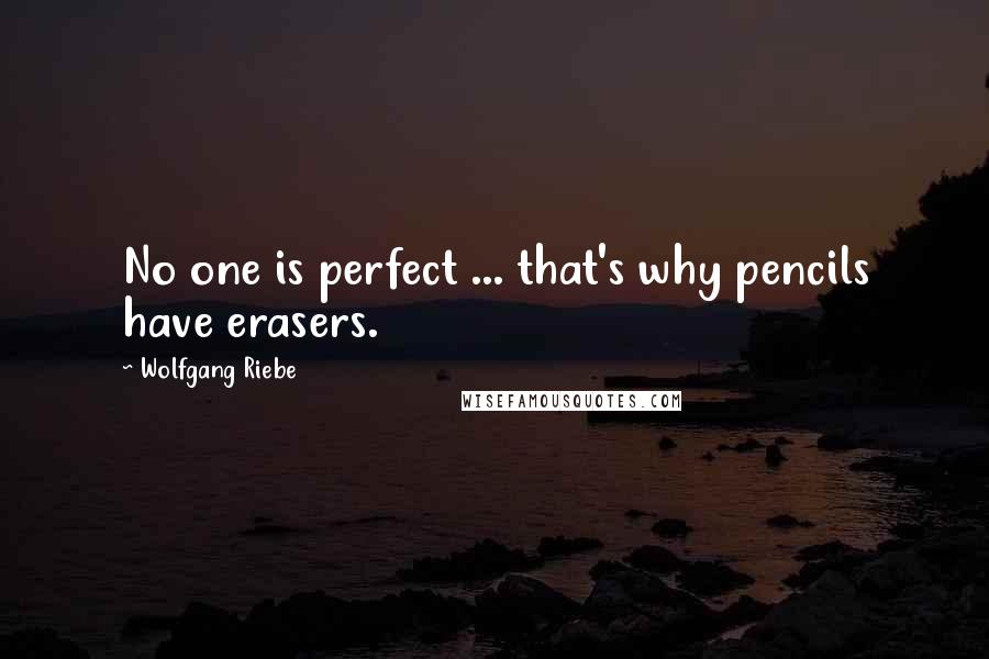 Wolfgang Riebe Quotes: No one is perfect ... that's why pencils have erasers.