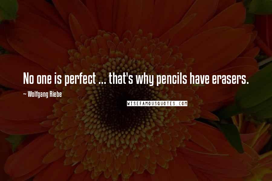 Wolfgang Riebe Quotes: No one is perfect ... that's why pencils have erasers.