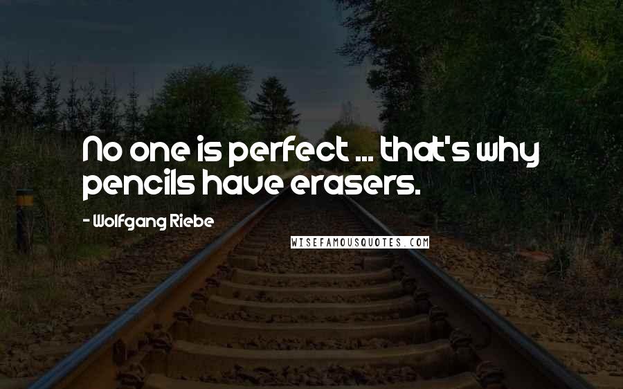 Wolfgang Riebe Quotes: No one is perfect ... that's why pencils have erasers.