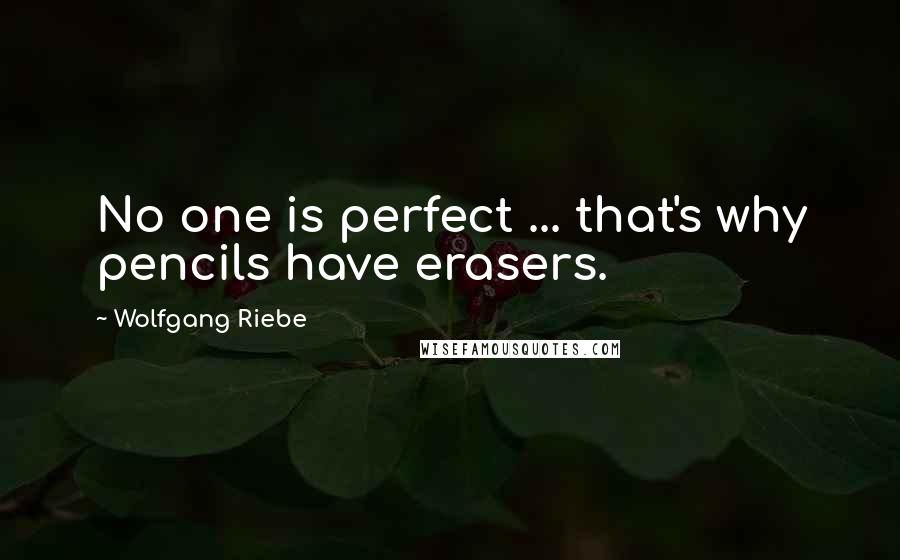 Wolfgang Riebe Quotes: No one is perfect ... that's why pencils have erasers.