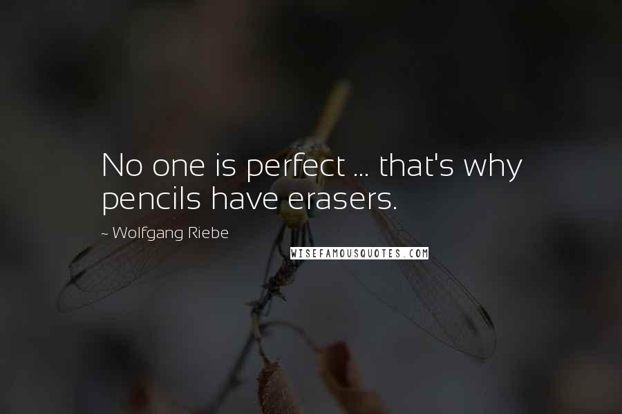 Wolfgang Riebe Quotes: No one is perfect ... that's why pencils have erasers.