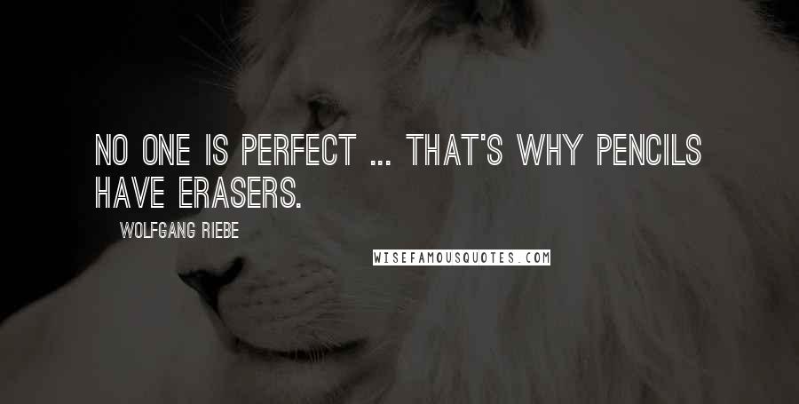 Wolfgang Riebe Quotes: No one is perfect ... that's why pencils have erasers.