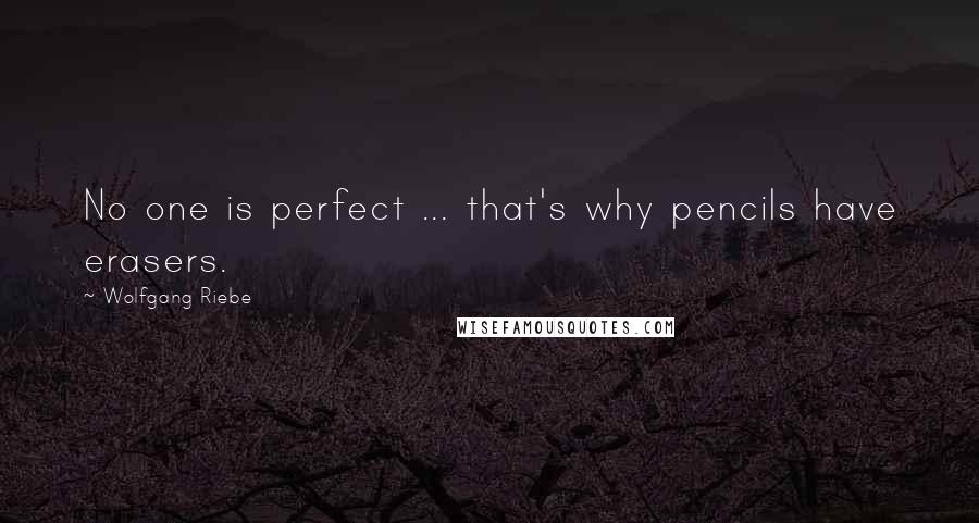 Wolfgang Riebe Quotes: No one is perfect ... that's why pencils have erasers.