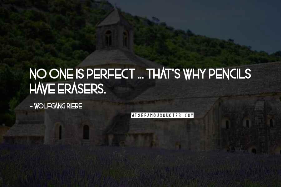 Wolfgang Riebe Quotes: No one is perfect ... that's why pencils have erasers.