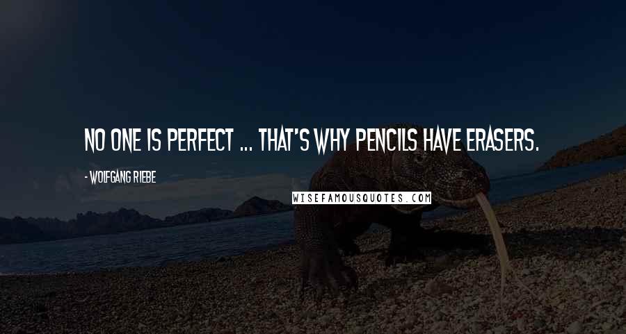 Wolfgang Riebe Quotes: No one is perfect ... that's why pencils have erasers.