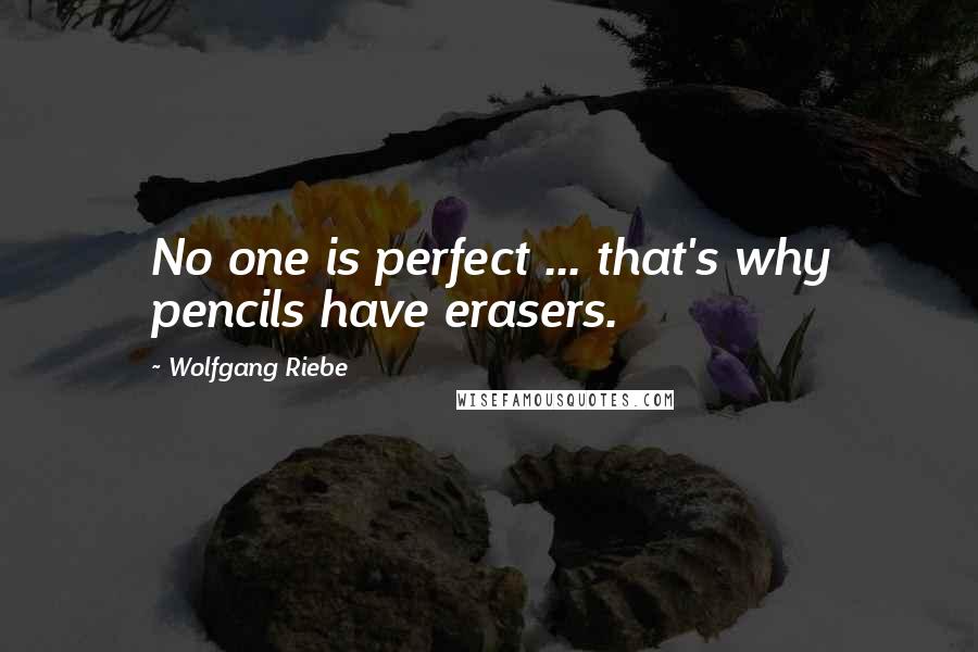 Wolfgang Riebe Quotes: No one is perfect ... that's why pencils have erasers.