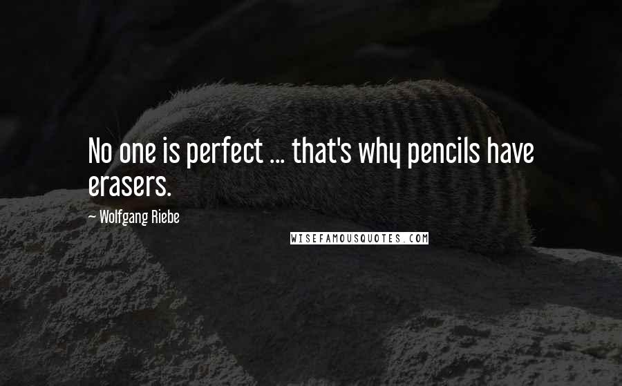 Wolfgang Riebe Quotes: No one is perfect ... that's why pencils have erasers.