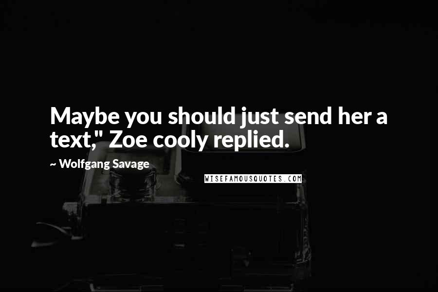 Wolfgang Savage Quotes: Maybe you should just send her a text," Zoe cooly replied.