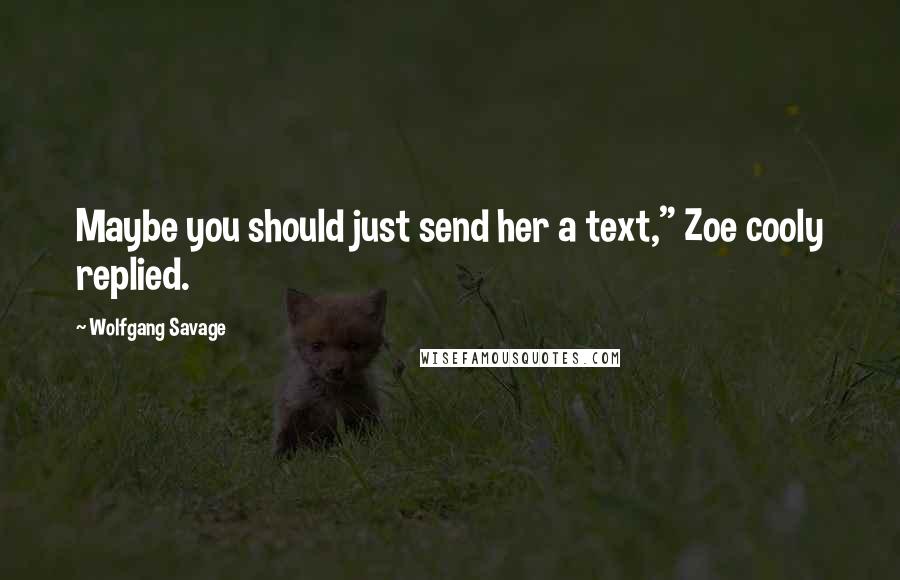 Wolfgang Savage Quotes: Maybe you should just send her a text," Zoe cooly replied.