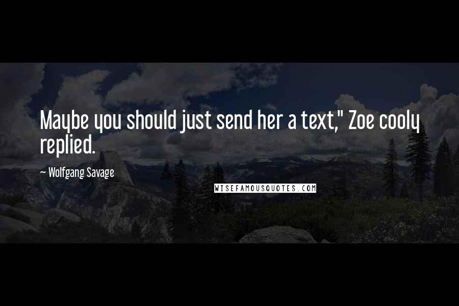 Wolfgang Savage Quotes: Maybe you should just send her a text," Zoe cooly replied.