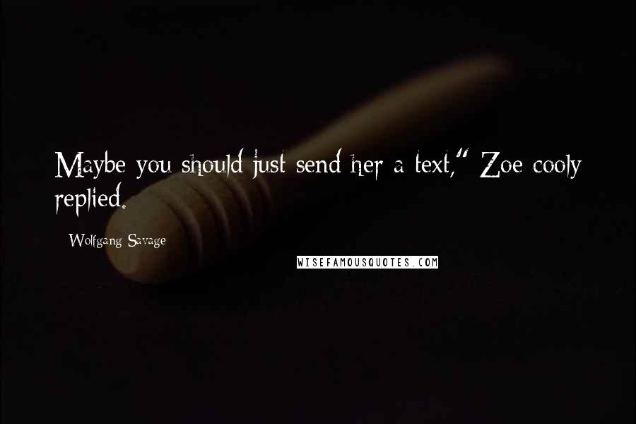 Wolfgang Savage Quotes: Maybe you should just send her a text," Zoe cooly replied.