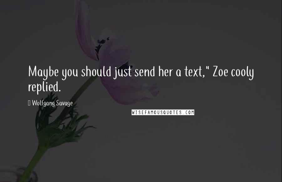 Wolfgang Savage Quotes: Maybe you should just send her a text," Zoe cooly replied.