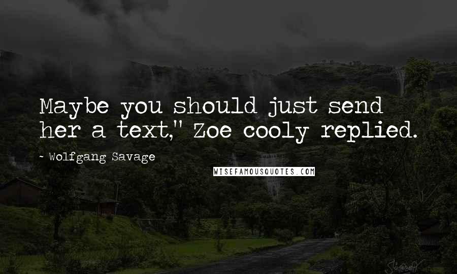 Wolfgang Savage Quotes: Maybe you should just send her a text," Zoe cooly replied.