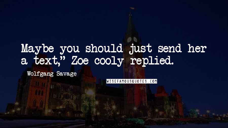 Wolfgang Savage Quotes: Maybe you should just send her a text," Zoe cooly replied.