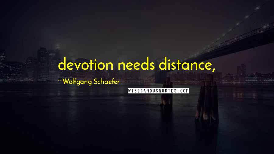 Wolfgang Schaefer Quotes: devotion needs distance,