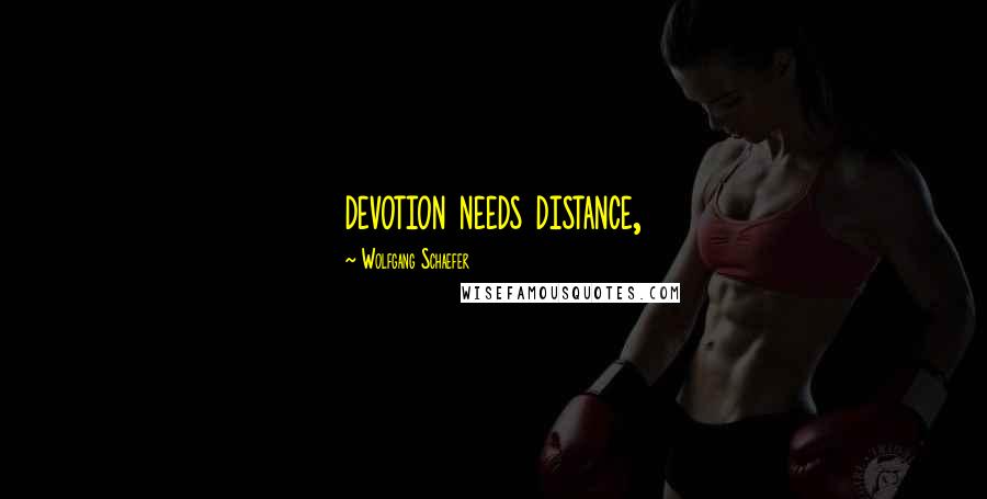 Wolfgang Schaefer Quotes: devotion needs distance,