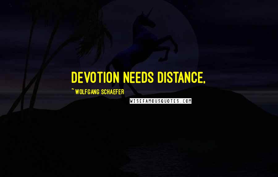 Wolfgang Schaefer Quotes: devotion needs distance,