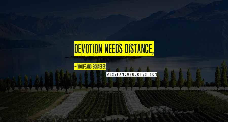 Wolfgang Schaefer Quotes: devotion needs distance,