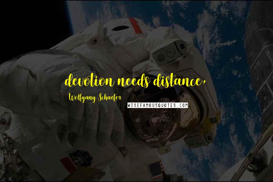 Wolfgang Schaefer Quotes: devotion needs distance,