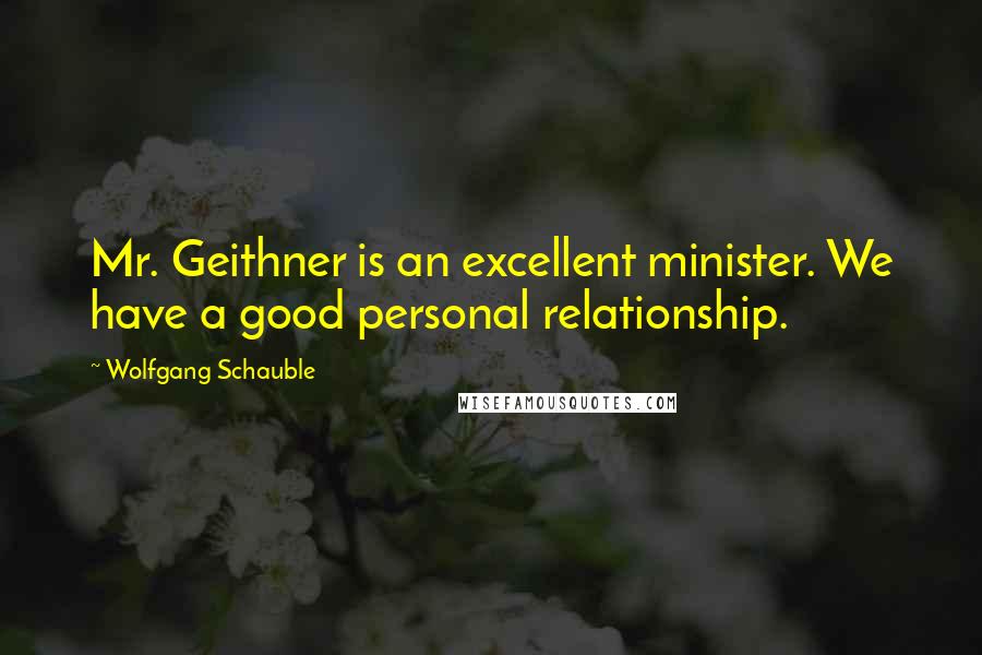 Wolfgang Schauble Quotes: Mr. Geithner is an excellent minister. We have a good personal relationship.