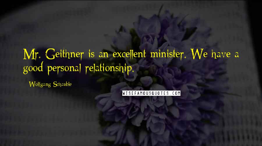 Wolfgang Schauble Quotes: Mr. Geithner is an excellent minister. We have a good personal relationship.