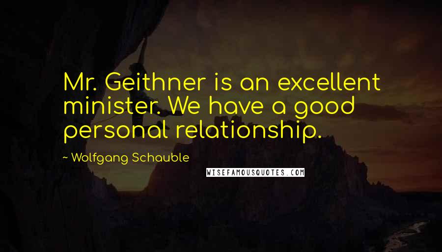Wolfgang Schauble Quotes: Mr. Geithner is an excellent minister. We have a good personal relationship.