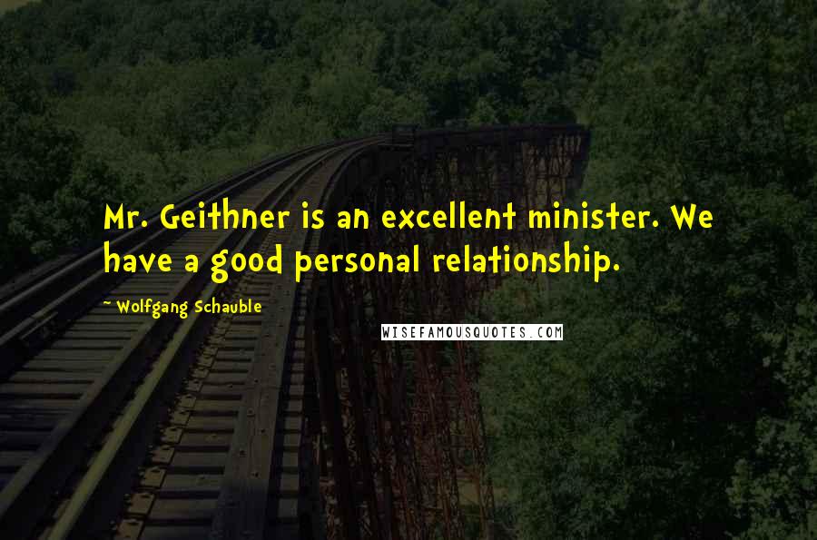Wolfgang Schauble Quotes: Mr. Geithner is an excellent minister. We have a good personal relationship.