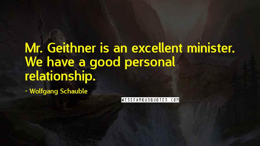 Wolfgang Schauble Quotes: Mr. Geithner is an excellent minister. We have a good personal relationship.
