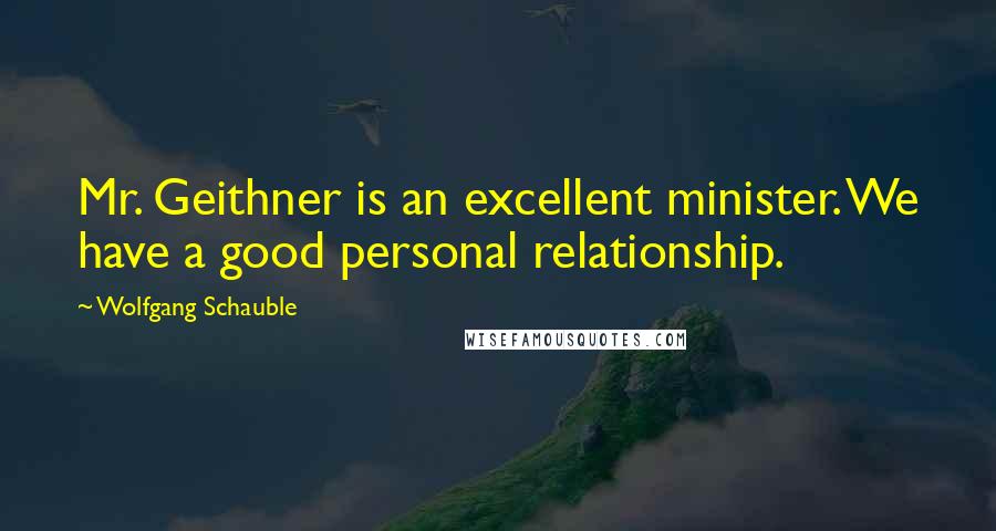 Wolfgang Schauble Quotes: Mr. Geithner is an excellent minister. We have a good personal relationship.