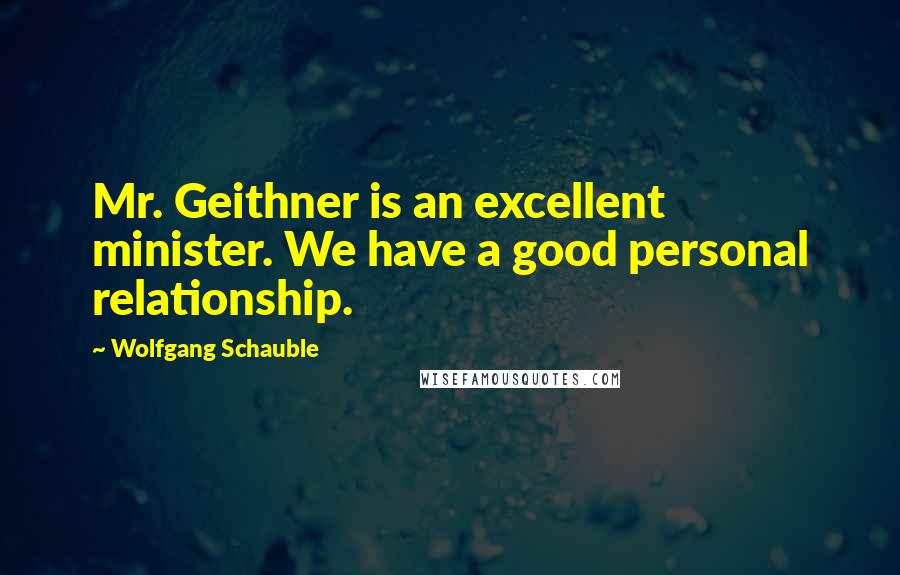 Wolfgang Schauble Quotes: Mr. Geithner is an excellent minister. We have a good personal relationship.