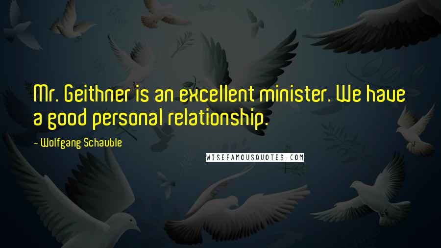 Wolfgang Schauble Quotes: Mr. Geithner is an excellent minister. We have a good personal relationship.