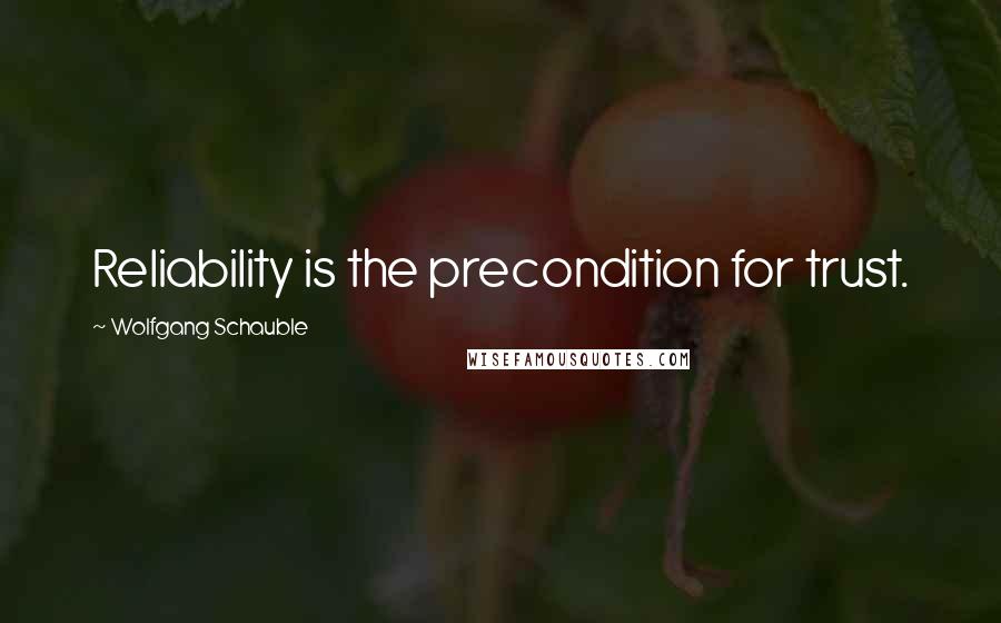 Wolfgang Schauble Quotes: Reliability is the precondition for trust.