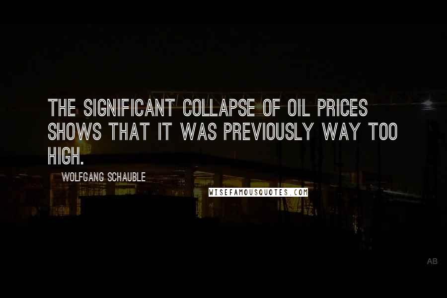 Wolfgang Schauble Quotes: The significant collapse of oil prices shows that it was previously way too high.
