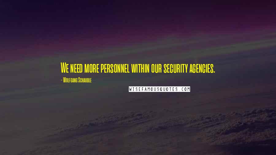 Wolfgang Schauble Quotes: We need more personnel within our security agencies.