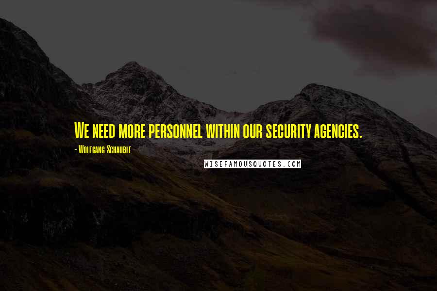 Wolfgang Schauble Quotes: We need more personnel within our security agencies.