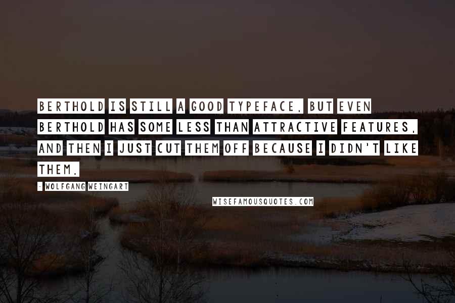 Wolfgang Weingart Quotes: Berthold is still a good typeface, but even Berthold has some less than attractive features, and then I just cut them off because I didn't like them.