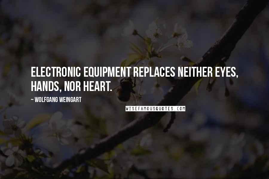 Wolfgang Weingart Quotes: Electronic equipment replaces neither Eyes, Hands, nor Heart.