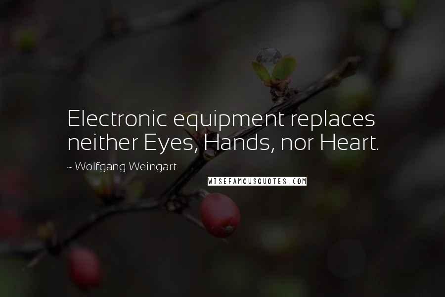 Wolfgang Weingart Quotes: Electronic equipment replaces neither Eyes, Hands, nor Heart.